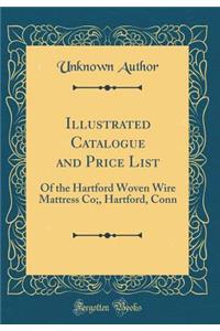Illustrated Catalogue and Price List: Of the Hartford Woven Wire Mattress Co;, Hartford, Conn (Classic Reprint)