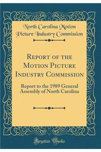 Report of the Motion Picture Industry Commission: Report to the 1989 General Assembly of North Carolina (Classic Reprint)