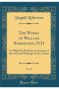The Works of William Robertson, D.D, Vol. 2: To Which Is Prefixed an Account of the Life and Writings of the Author (Classic Reprint)