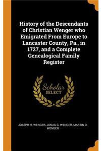 History of the Descendants of Christian Wenger Who Emigrated from Europe to Lancaster County, Pa., in 1727, and a Complete Genealogical Family Register