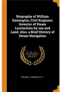 Biography of William Symington, Civil Engineer; Inventor of Steam Locomotion by Sea and Land. Also, a Brief History of Steam Navigation