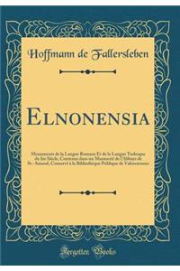 Elnonensia: Monuments de la Langue Romane Et de la Langue Tudesque Du Ixe Siï¿½cle, Contenus Dans Un Manuscrit de L'Abbaye de St.-Amand, Conservï¿½ ï¿½ La Bibliothï¿½que Publique de Valenciennes (Classic Reprint)
