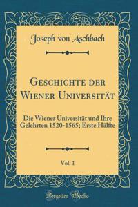 Geschichte Der Wiener UniversitÃ¤t, Vol. 1: Die Wiener UniversitÃ¤t Und Ihre Gelehrten 1520-1565; Erste HÃ¤lfte (Classic Reprint)