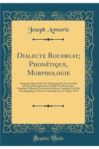 Dialecte Rouergat; PhonÃ©tique, Morphologie: Inaugural-Dissertation Zur Erlangung Der DoctorwÃ¼rde Bei Der Philosophischen FacultÃ¤t Der Rheinischen Friedrich-Wilhelms-UniversitÃ¤t Zu Bonn, Vorgelegt Und Mit Den BeigefÃ¼gten Thesen Vertheidigt Am 1