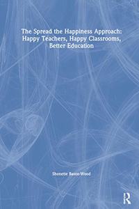 The Spread the Happiness Approach: Happy Teachers, Happy Classrooms, Better Education