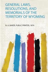 General Laws, Resolutions, and Memorials of the Territory of Wyoming