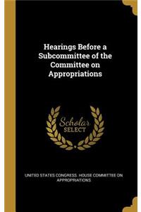 Hearings Before a Subcommittee of the Committee on Appropriations