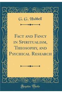 Fact and Fancy in Spiritualism, Theosophy, and Psychical Research (Classic Reprint)