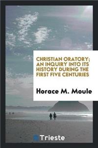 Christian Oratory; An Inquiry Into Its History During the First Five Centuries