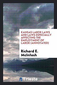 Kansas Labor Laws and Laws Especially Affecting the Employment of Labor (Annotated)