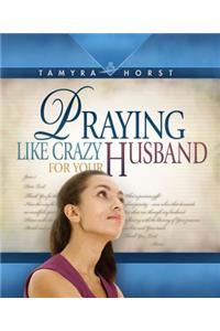 Praying Like Crazy for Your Husband