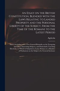 Essay on the British Constitution, Blended With the Laws Relating to Landed Property and the Personal Liberty of the Subject, From the Time of the Romans to the Latest Period