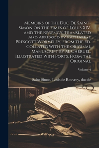 Memoirs of the Duc de Saint-Simon on the Times of Louis XIV. and the Regency. Translated and Abridged by Katharine Prescott Wormeley, From the ed. Collated With the Original Manuscript by M. Chéruel. Illustrated With Ports. From the Original; Volum