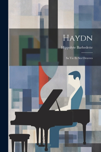 Haydn; sa vie et ses oeuvres