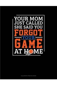 Your Mom Just Called She Said You Forgot Your Game At Home