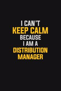 I Can't Keep Calm Because I Am A Distribution Manager