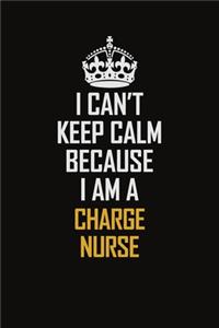 I Can't Keep Calm Because I Am A Charge nurse