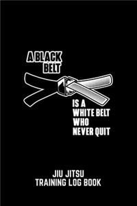 A Black Belt Is A White Belt Who Never Quit Jiu Jitsu Training Log Book