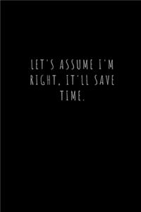 Let's assume I'm Right, It'll Save Time.