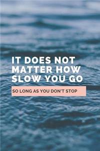 It Does Not Matter How Slow You Go So Long As You Don't Stop: Notebook / Simple Lined Writing Journal / Fitness / Training Log / Study / Thoughts / Motivation / Work / Gift / 120 Page / 6 x 9