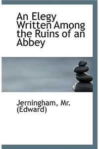 An Elegy Written Among the Ruins of an Abbey