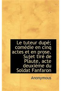 Le Tuteur Dup; Com Die En Cinq Actes Et En Prose. Sujet Tir de Plaute, Acte Deuxi Me Du Soldat Fan