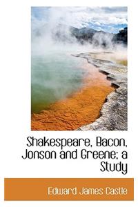 Shakespeare, Bacon, Jonson and Greene; A Study