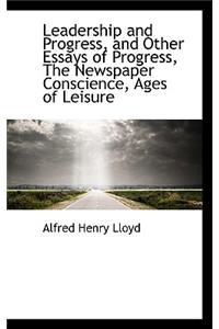 Leadership and Progress, and Other Essays of Progress, the Newspaper Conscience, Ages of Leisure