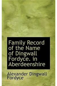 Family Record of the Name of Dingwall Fordyce. in Aberdeenshire