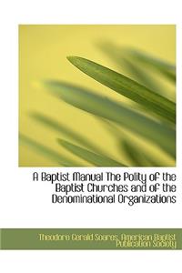 A Baptist Manual the Polity of the Baptist Churches and of the Denominational Organizations