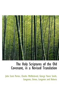 The Holy Scriptures of the Old Covenant, in a Revised Translation