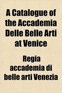 A Catalogue of the Accademia Delle Belle Arti at Venice