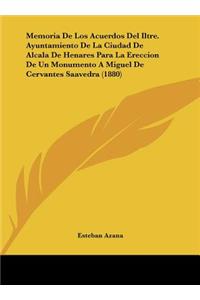 Memoria de Los Acuerdos del Iltre. Ayuntamiento de La Ciudad de Alcala de Henares Para La Ereccion de Un Monumento a Miguel de Cervantes Saavedra (1880)
