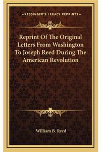 Reprint of the Original Letters from Washington to Joseph Reed During the American Revolution