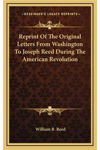 Reprint of the Original Letters from Washington to Joseph Reed During the American Revolution