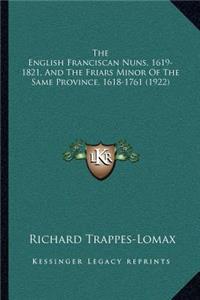 The English Franciscan Nuns, 1619-1821, And The Friars Minor Of The Same Province, 1618-1761 (1922)