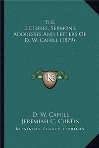 The Lectures, Sermons, Addresses And Letters Of D. W. Cahill (1879)