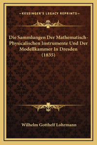 Die Sammlungen Der Mathematisch-Physicalischen Instrumente Und Der Modellkammer In Dresden (1835)