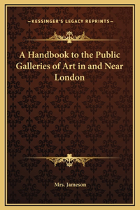 A Handbook to the Public Galleries of Art in and Near London