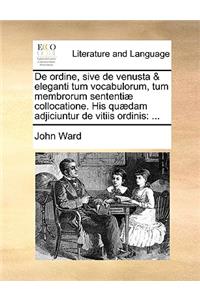 de Ordine, Sive de Venusta & Eleganti Tum Vocabulorum, Tum Membrorum Sententiæ Collocatione. His Quædam Adjiciuntur de Vitiis Ordinis