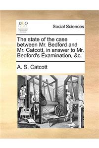 The State of the Case Between Mr. Bedford and Mr. Catcott, in Answer to Mr. Bedford's Examination, &c.
