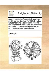 An Address to the Associate Synod, Met at Edinburgh, October 11. 1759, by Adam Gib; Concerning a Petition and Reasons Laid Before Them by the REV. MR Alexander Moncrieff, ... to Which Are Prefixed, MR Moncrieff's Petition and Reasons.