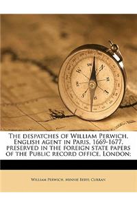 The Despatches of William Perwich, English Agent in Paris, 1669-1677, Preserved in the Foreign State Papers of the Public Record Office, London;