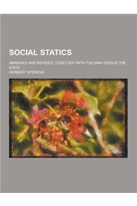 Social Statics; Abridged and Revised; Together with the Man Versus the State