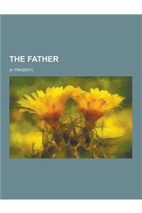 The Father; (A Tragedy)