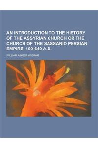 An Introduction to the History of the Assyrian Church or the Church of the Sassanid Persian Empire, 100-640 A.D