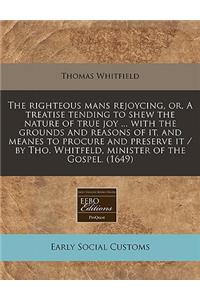 The Righteous Mans Rejoycing, Or, a Treatise Tending to Shew the Nature of True Joy ... with the Grounds and Reasons of It, and Meanes to Procure and Preserve It / By Tho. Whitfeld, Minister of the Gospel. (1649)