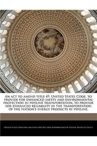 An ACT to Amend Title 49, United States Code, to Provide for Enhanced Safety and Environmental Protection in Pipeline Transportation, to Provide for Enhanced Reliability in the Transportation of the Nation's Energy Products by Pipeline.