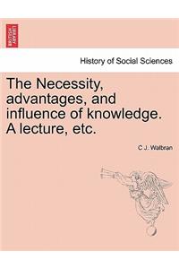 Necessity, Advantages, and Influence of Knowledge. a Lecture, Etc.