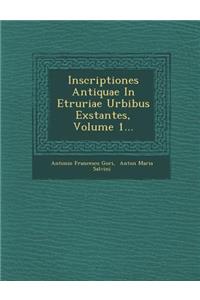 Inscriptiones Antiquae In Etruriae Urbibus Exstantes, Volume 1...